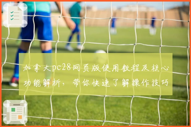 加拿大pc28网页版使用教程及核心功能解析，带你快速了解操作技巧和便捷访问方式