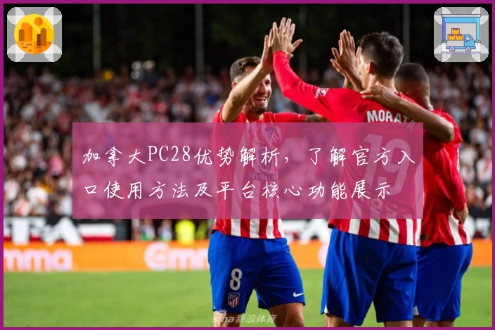 加拿大PC28优势解析，了解官方入口使用方法及平台核心功能展示