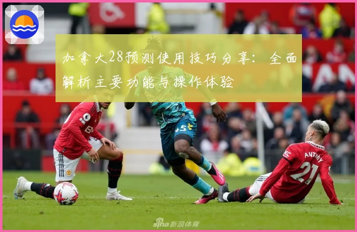 加拿大28预测使用技巧分享：全面解析主要功能与操作体验
