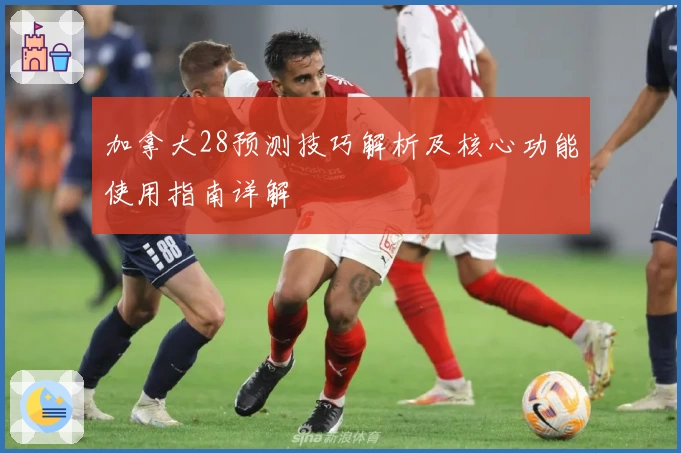 加拿大28预测技巧解析及核心功能使用指南详解