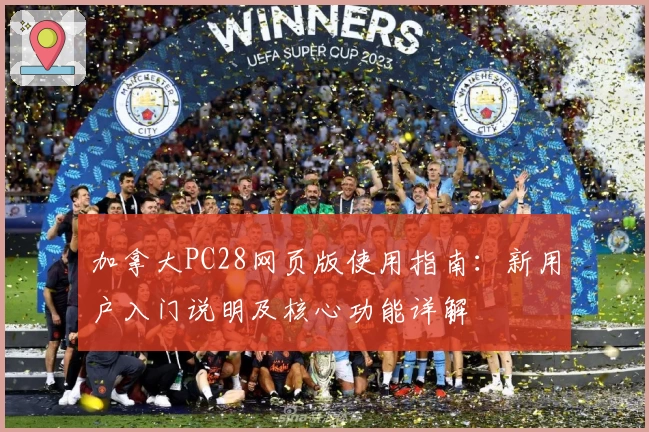 加拿大PC28网页版使用指南:新用户入门说明及核心功能详解