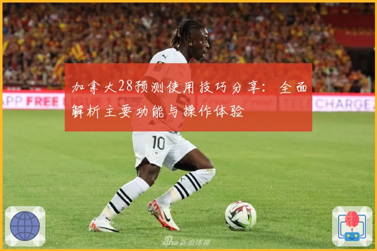 加拿大28预测使用技巧分享：全面解析主要功能与操作体验
