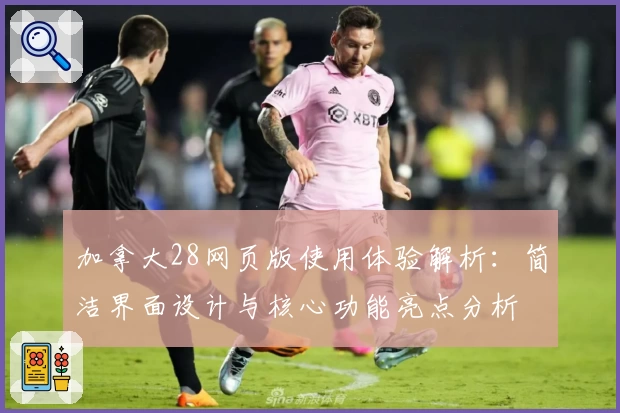 加拿大28网页版使用体验解析：简洁界面设计与核心功能亮点分析