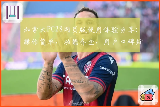 加拿大PC28网页版使用体验分享：操作简单，功能齐全，用户口碑好