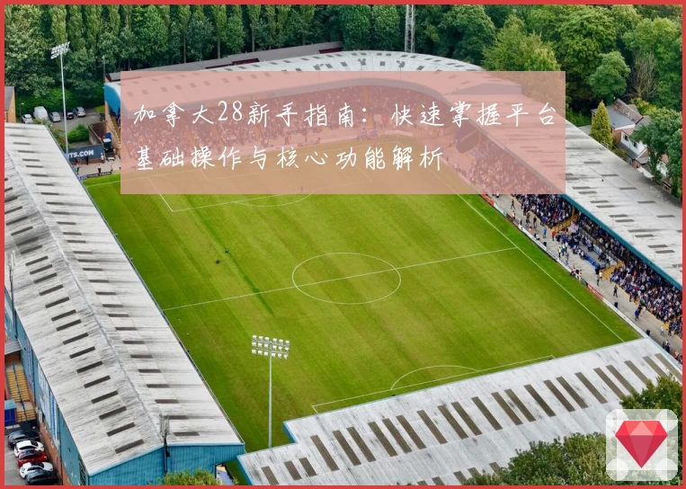 加拿大28新手指南：快速掌握平台基础操作与核心功能解析