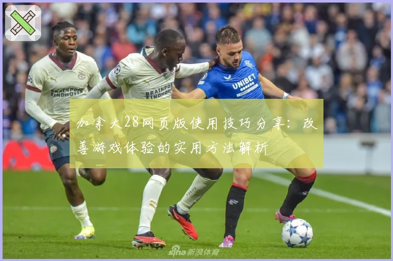 加拿大28网页版使用技巧分享：改善游戏体验的实用方法解析
