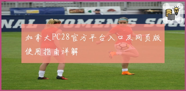 加拿大PC28官方平台入口及网页版使用指南详解