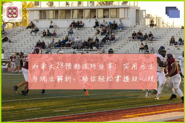 加拿大28预测技巧分享：实用方法与玩法解析，助你轻松掌握核心规律