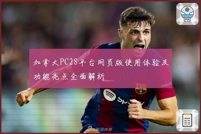 加拿大PC28平台网页版使用体验及功能亮点全面解析