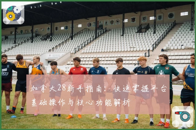 加拿大28新手指南：快速掌握平台基础操作与核心功能解析