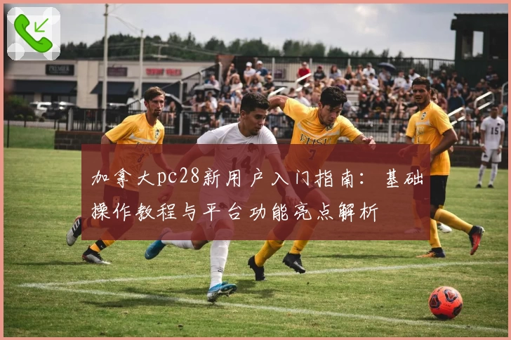 加拿大pc28新用户入门指南：基础操作教程与平台功能亮点解析