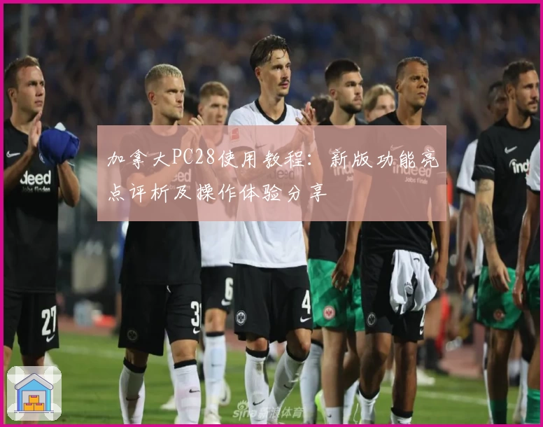 加拿大PC28使用教程：新版功能亮点评析及操作体验分享